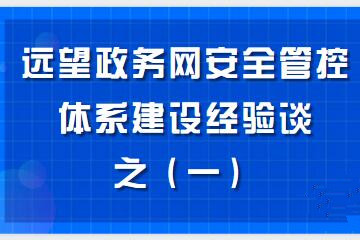構建“資產(chǎn)清晰、邊界完整、數據可控、風(fēng)險亮化、處置高效”的政務(wù)網(wǎng)安全管控體系